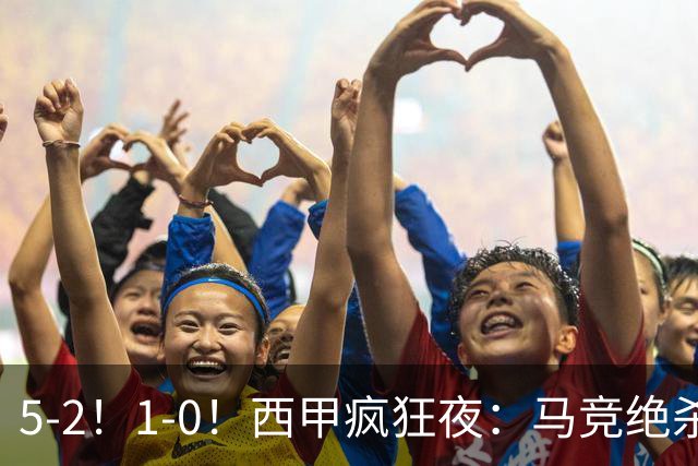 5-2！1-0！西甲疯狂夜：马竞绝杀，巴萨稳坐榜首，积分榜更新